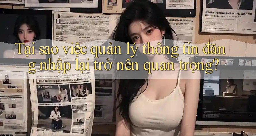 Tại sao việc quản lý thông tin đăng nhập lại trở nên quan trọng? Tại sao việc quản lý thông tin đăng nhập lại trở nên quan trọng?