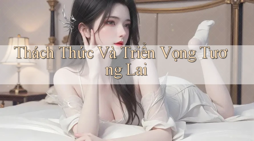 Thách Thức Và Triển Vọng Tương Lai