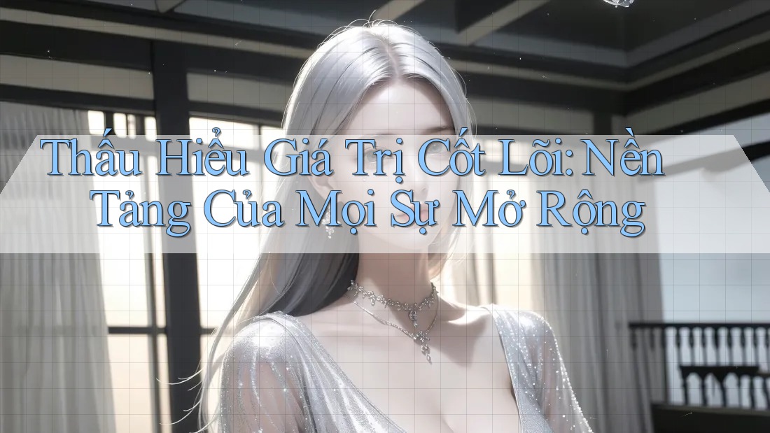 Thấu Hiểu Giá Trị Cốt Lõi: Nền Tảng Của Mọi Sự Mở Rộng Thấu Hiểu Giá Trị Cốt Lõi: Nền Tảng Của Mọi Sự Mở Rộng