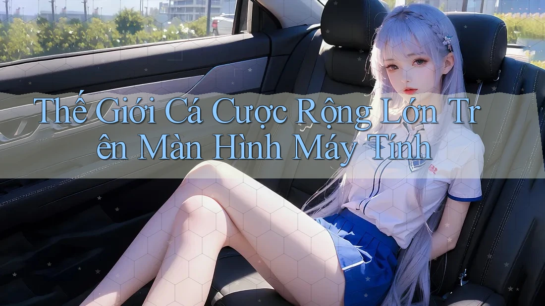 Thế Giới Cá Cược Rộng Lớn Trên Màn Hình Máy Tính Thế Giới Cá Cược Rộng Lớn Trên Màn Hình Máy Tính