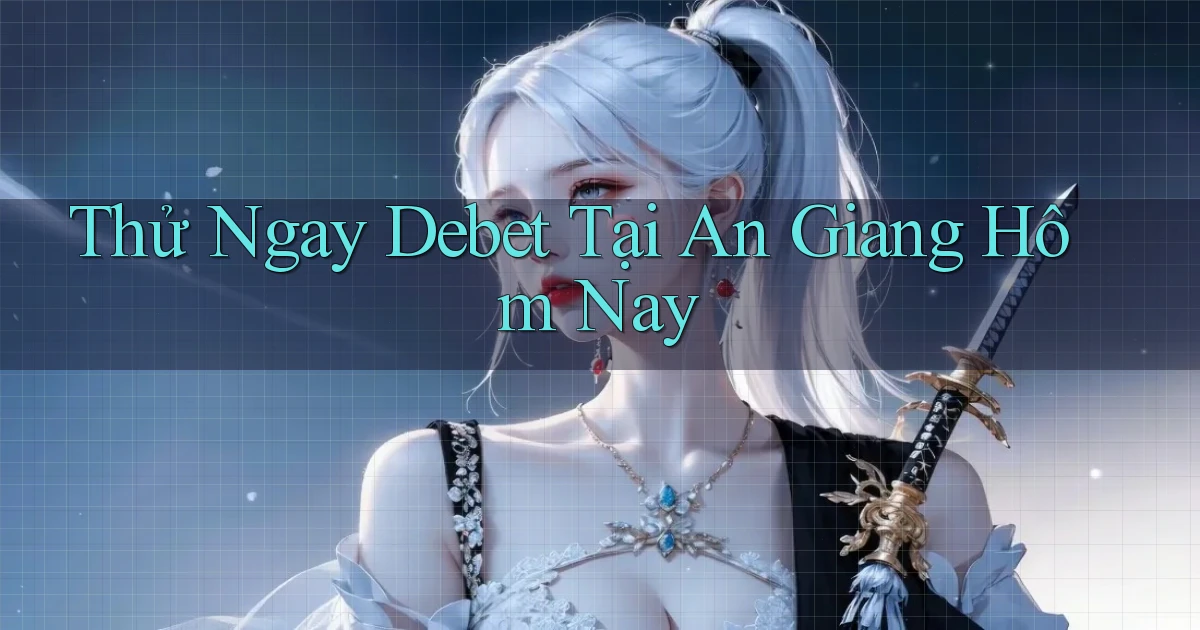 thử ngay debet tại An Giang hôm nay