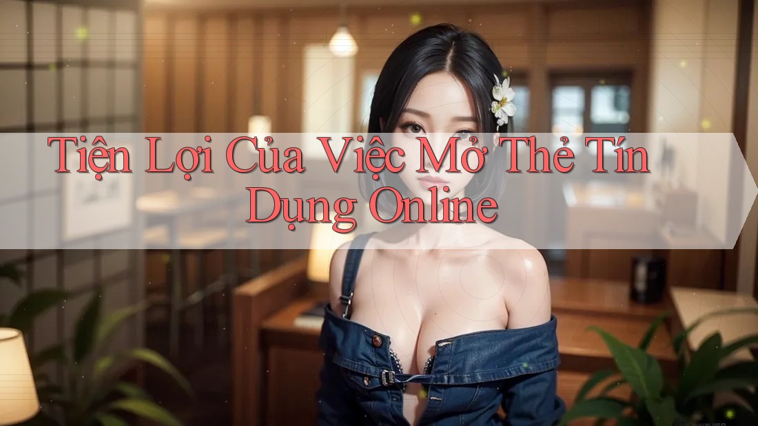 Tiện Lợi Của Việc Mở Thẻ Tín Dụng Online Tiện Lợi Của Việc Mở Thẻ Tín Dụng Online