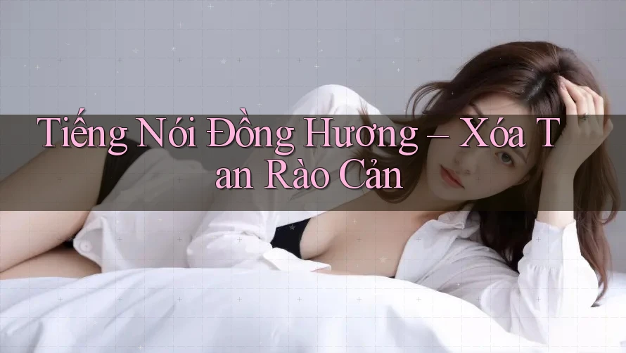 Tiếng Nói Đồng Hương – Xóa Tan Rào Cản Tiếng Nói Đồng Hương – Xóa Tan Rào Cản