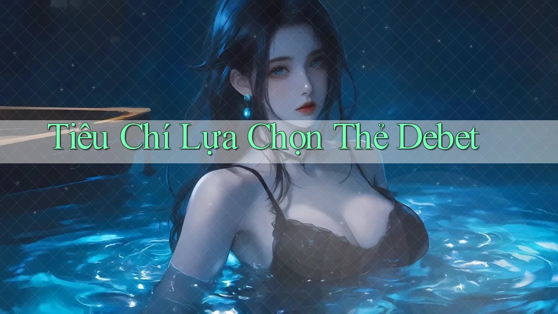 Tiêu Chí Lựa Chọn Thẻ Debet Tiêu Chí Lựa Chọn Thẻ Debet