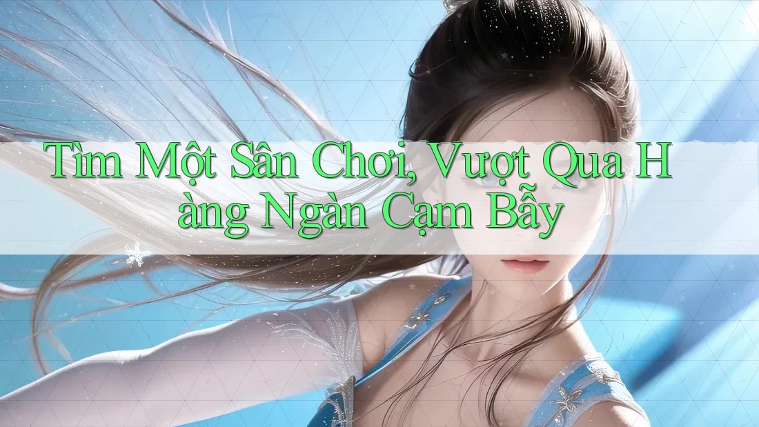 Tìm Một Sân Chơi, Vượt Qua Hàng Ngàn Cạm Bẫy Tìm Một Sân Chơi, Vượt Qua Hàng Ngàn Cạm Bẫy