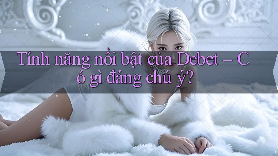 Tính năng nổi bật của Debet – Có gì đáng chú ý? Tính năng nổi bật của Debet – Có gì đáng chú ý?