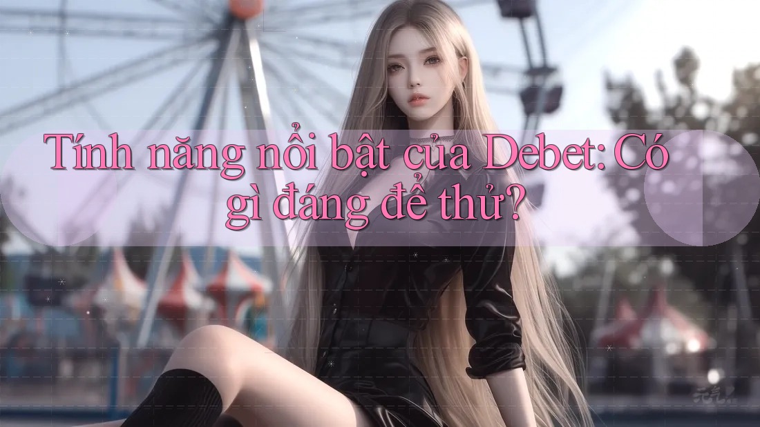 Tính năng nổi bật của Debet: Có gì đáng để thử?