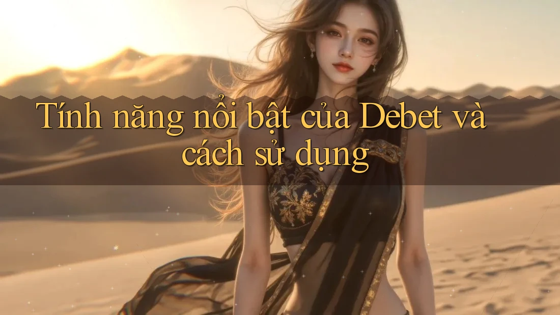 Tính năng nổi bật của Debet và cách sử dụng Tính năng nổi bật của Debet và cách sử dụng