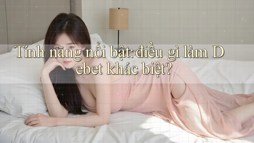 Tính năng nổi bật: điều gì làm Debet khác biệt? Tính năng nổi bật: điều gì làm Debet khác biệt?