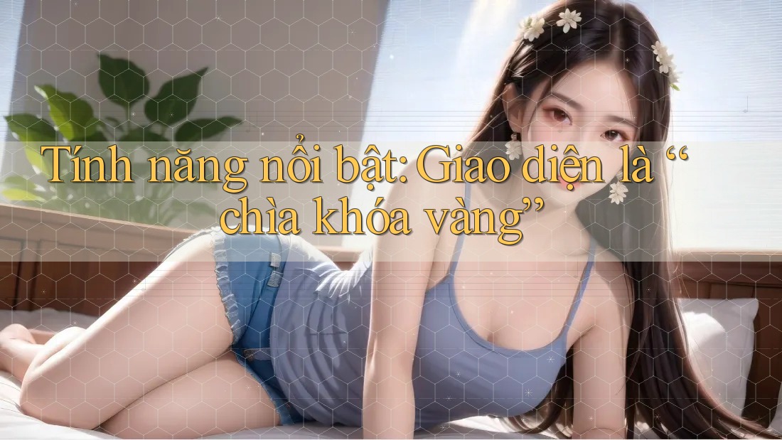 Tính năng nổi bật: Giao diện là “chìa khóa vàng” Tính năng nổi bật: Giao diện là “chìa khóa vàng”