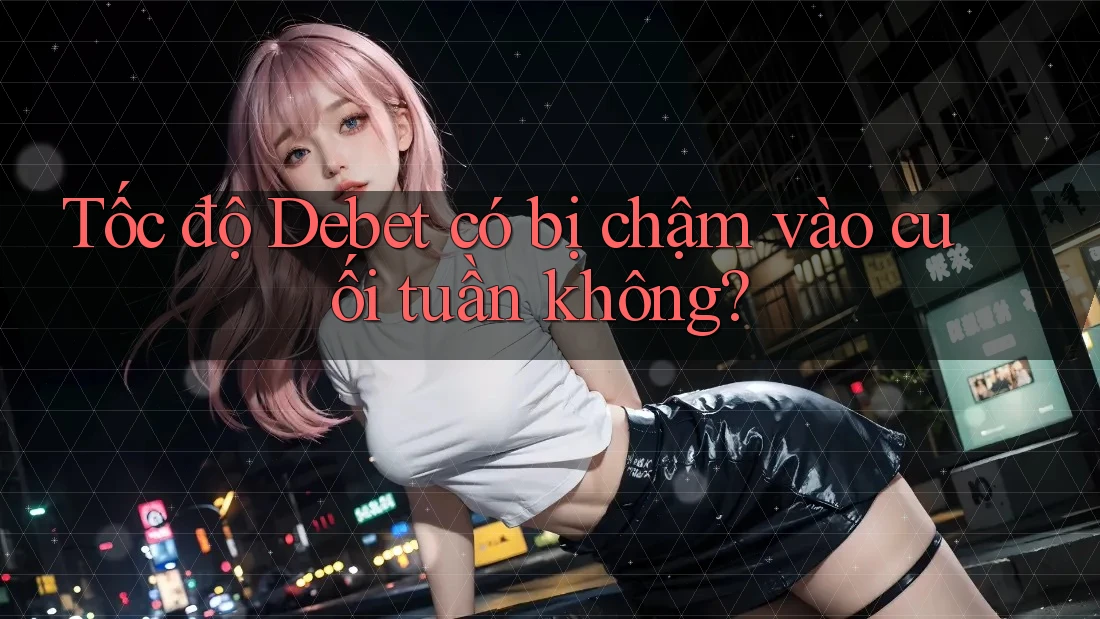 Tốc độ Debet có bị chậm vào cuối tuần không?