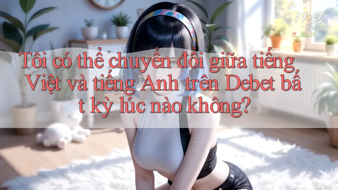 Tôi có thể chuyển đổi giữa tiếng Việt và tiếng Anh trên Debet bất kỳ lúc nào không? Tôi có thể chuyển đổi giữa tiếng Việt và tiếng Anh trên Debet bất kỳ lúc nào không?