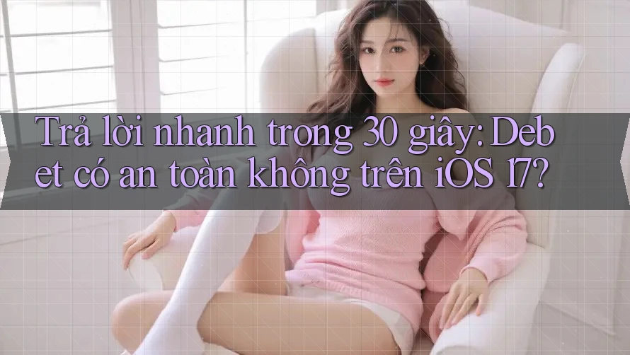 Trả lời nhanh trong 30 giây: Debet có an toàn không trên iOS 17? Trả lời nhanh trong 30 giây: Debet có an toàn không trên iOS 17?