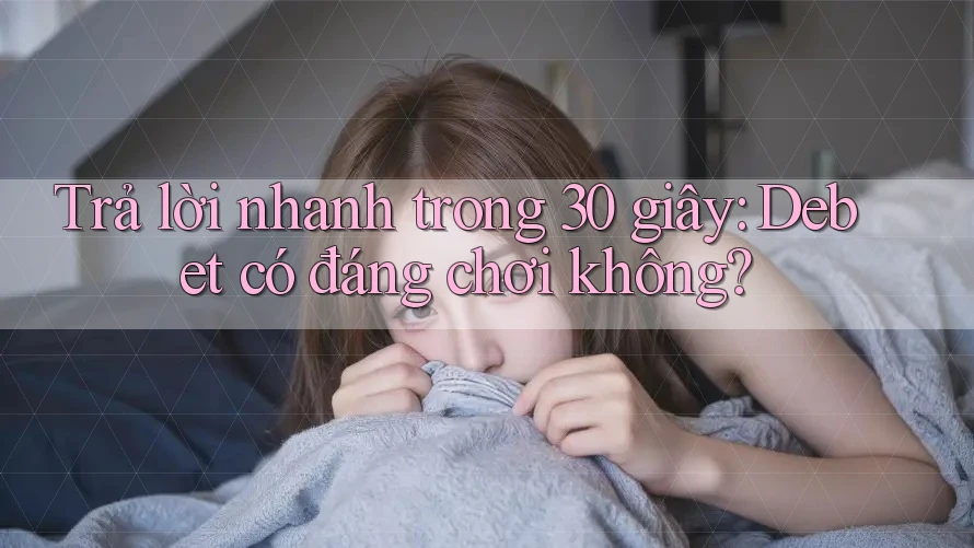 Trả lời nhanh trong 30 giây: Debet có đáng chơi không?