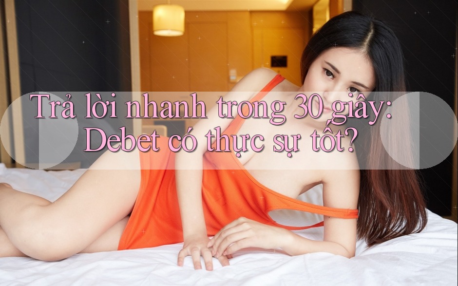 Trả lời nhanh trong 30 giây: Debet có thực sự tốt? Trả lời nhanh trong 30 giây: Debet có thực sự tốt?