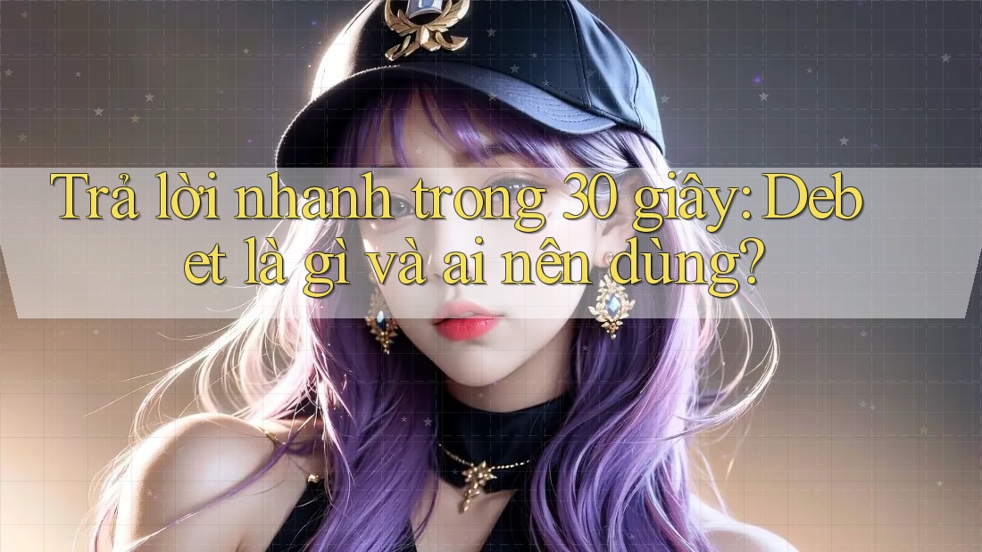 Trả lời nhanh trong 30 giây: Debet là gì và ai nên dùng? Trả lời nhanh trong 30 giây: Debet là gì và ai nên dùng?