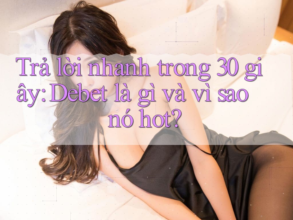 Trả lời nhanh trong 30 giây: Debet là gì và vì sao nó hot? Trả lời nhanh trong 30 giây: Debet là gì và vì sao nó hot?