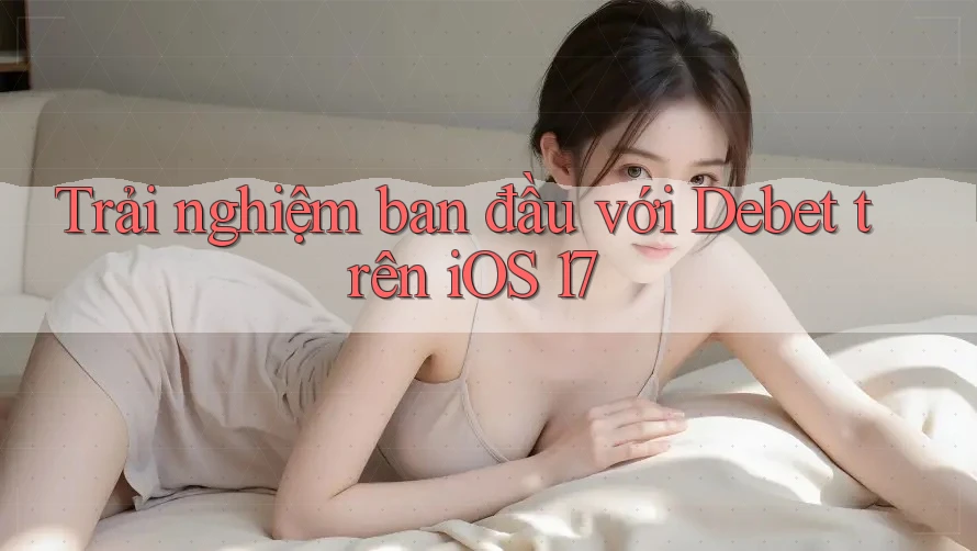 Trải nghiệm ban đầu với Debet trên iOS 17 Trải nghiệm ban đầu với Debet trên iOS 17