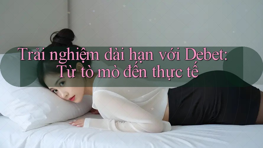 Trải nghiệm dài hạn với Debet: Từ tò mò đến thực tế Trải nghiệm dài hạn với Debet: Từ tò mò đến thực tế
