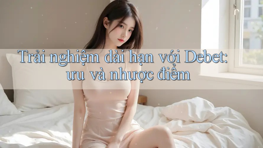 Trải nghiệm dài hạn với Debet: ưu và nhược điểm Trải nghiệm dài hạn với Debet: ưu và nhược điểm
