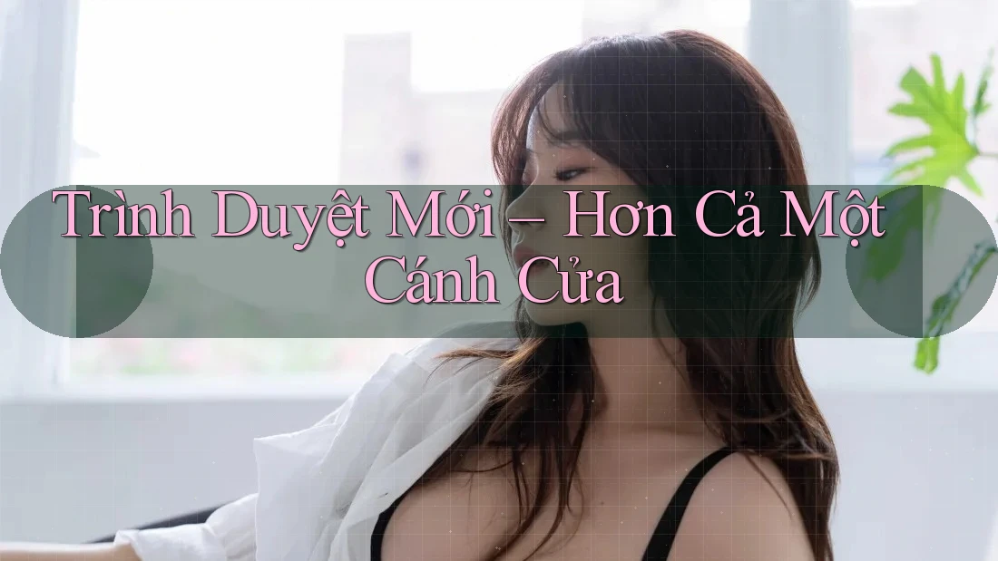 Trình Duyệt Mới – Hơn Cả Một Cánh Cửa Trình Duyệt Mới – Hơn Cả Một Cánh Cửa