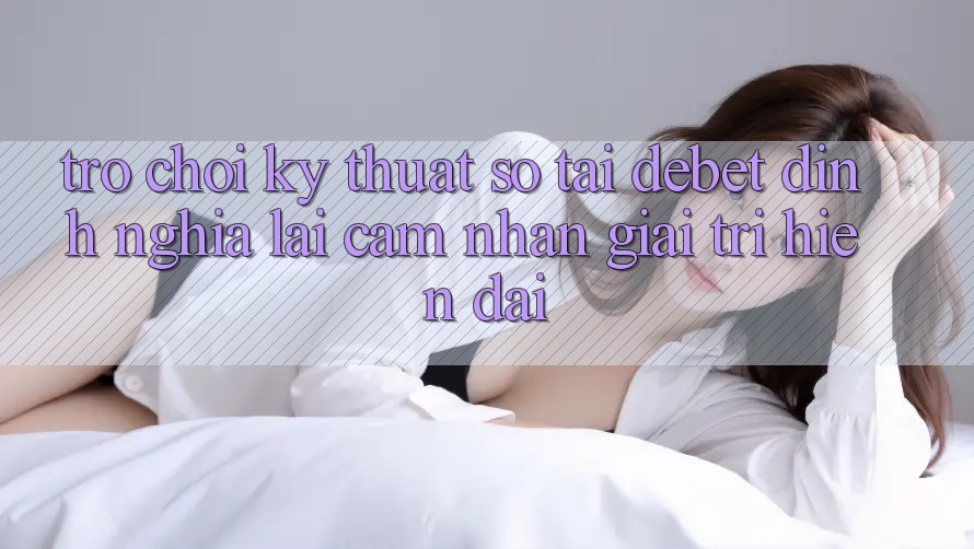 Trò chơi Kỹ Thuật Số Tại Debet: Định Nghĩa Lại Cảm nhận Giải Trí Hiện Đại Trò chơi Kỹ Thuật Số Tại Debet: Định Nghĩa Lại Cảm nhận Giải Trí Hiện Đại