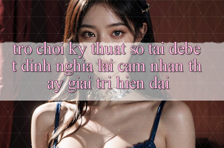 Trò chơi Kỹ Thuật Số Tại Debet: Định Nghĩa Lại Cảm nhận thấy Giải Trí Hiện Đại Trò chơi Kỹ Thuật Số Tại Debet: Định Nghĩa Lại Cảm nhận thấy Giải Trí Hiện Đại