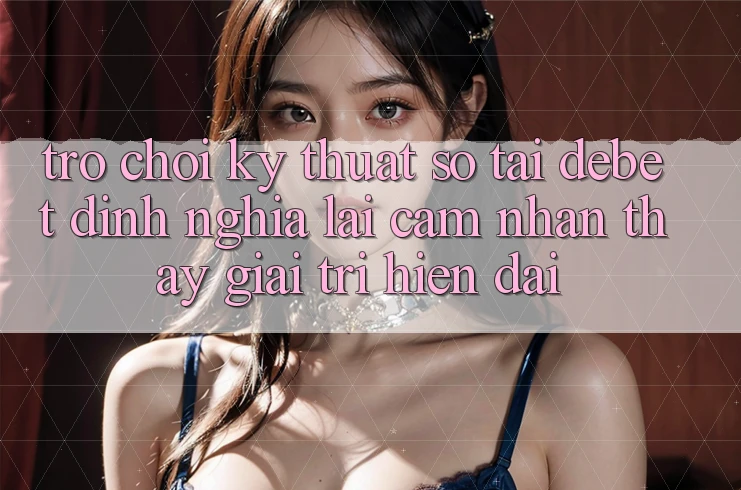 Trò chơi Kỹ Thuật Số Tại Debet: Định Nghĩa Lại Cảm nhận thấy Giải Trí Hiện Đại Trò chơi Kỹ Thuật Số Tại Debet: Định Nghĩa Lại Cảm nhận thấy Giải Trí Hiện Đại