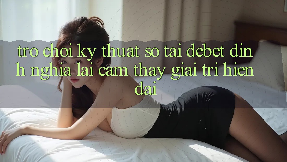Trò chơi Kỹ Thuật Số Tại Debet: Định Nghĩa Lại Cảm thấy Giải Trí Hiện Đại Trò chơi Kỹ Thuật Số Tại Debet: Định Nghĩa Lại Cảm thấy Giải Trí Hiện Đại