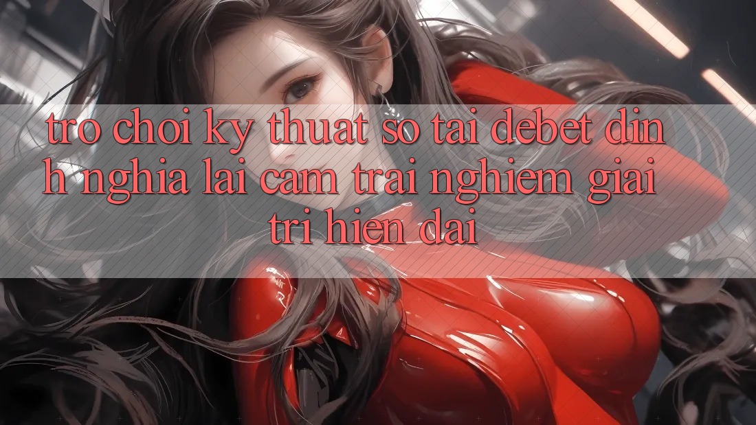 Trò chơi Kỹ Thuật Số Tại Debet: Định Nghĩa Lại Cảm trải nghiệm Giải Trí Hiện Đại Trò chơi Kỹ Thuật Số Tại Debet: Định Nghĩa Lại Cảm trải nghiệm Giải Trí Hiện Đại