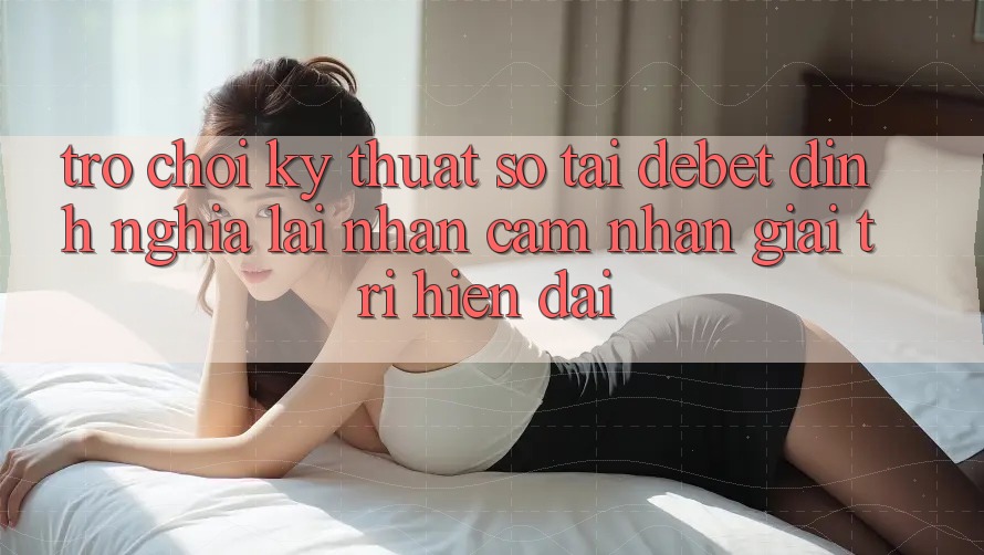 Trò chơi Kỹ Thuật Số Tại Debet: Định Nghĩa Lại Nhận cảm nhận Giải Trí Hiện Đại Trò chơi Kỹ Thuật Số Tại Debet: Định Nghĩa Lại Nhận cảm nhận Giải Trí Hiện Đại