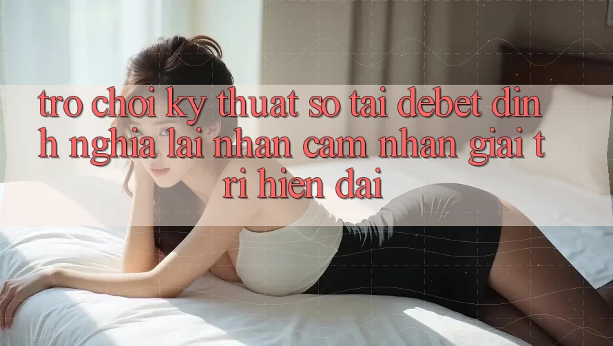 Trò chơi Kỹ Thuật Số Tại Debet: Định Nghĩa Lại Nhận cảm nhận Giải Trí Hiện Đại Trò chơi Kỹ Thuật Số Tại Debet: Định Nghĩa Lại Nhận cảm nhận Giải Trí Hiện Đại