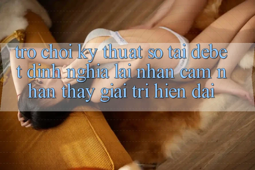 Trò chơi Kỹ Thuật Số Tại Debet: Định Nghĩa Lại Nhận cảm nhận thấy Giải Trí Hiện Đại Trò chơi Kỹ Thuật Số Tại Debet: Định Nghĩa Lại Nhận cảm nhận thấy Giải Trí Hiện Đại