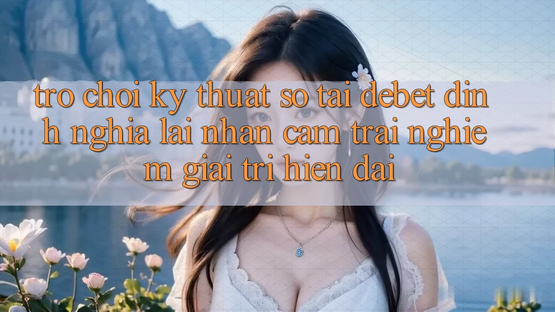 Trò chơi Kỹ Thuật Số Tại Debet: Định Nghĩa Lại Nhận cảm trải nghiệm Giải Trí Hiện Đại Trò chơi Kỹ Thuật Số Tại Debet: Định Nghĩa Lại Nhận cảm trải nghiệm Giải Trí Hiện Đại