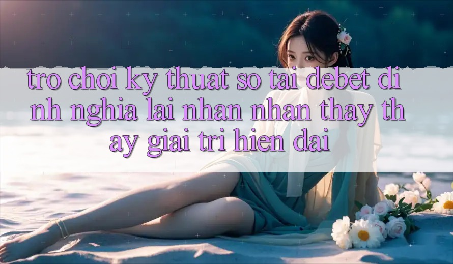 Trò chơi Kỹ Thuật Số Tại Debet: Định Nghĩa Lại Nhận nhận thấy thấy Giải Trí Hiện Đại Trò chơi Kỹ Thuật Số Tại Debet: Định Nghĩa Lại Nhận nhận thấy thấy Giải Trí Hiện Đại