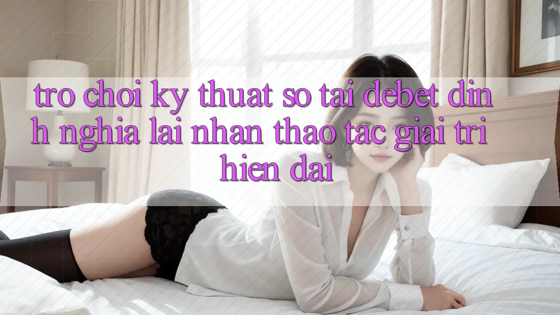 Trò chơi Kỹ Thuật Số Tại Debet: Định Nghĩa Lại Nhận thao tác Giải Trí Hiện Đại Trò chơi Kỹ Thuật Số Tại Debet: Định Nghĩa Lại Nhận thao tác Giải Trí Hiện Đại