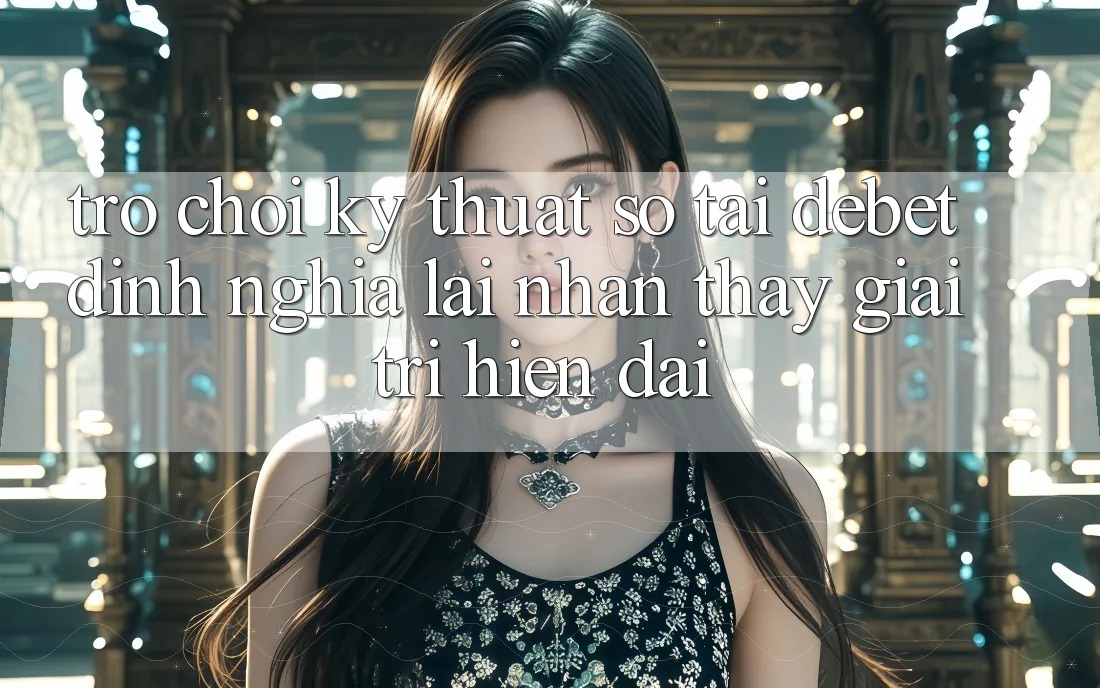 Trò chơi Kỹ Thuật Số Tại Debet: Định Nghĩa Lại Nhận thấy Giải Trí Hiện Đại Trò chơi Kỹ Thuật Số Tại Debet: Định Nghĩa Lại Nhận thấy Giải Trí Hiện Đại