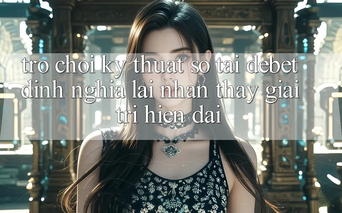 Trò chơi Kỹ Thuật Số Tại Debet: Định Nghĩa Lại Nhận thấy Giải Trí Hiện Đại Trò chơi Kỹ Thuật Số Tại Debet: Định Nghĩa Lại Nhận thấy Giải Trí Hiện Đại