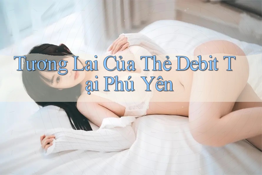 Tương Lai Của Thẻ Debit Tại Phú Yên Tương Lai Của Thẻ Debit Tại Phú Yên