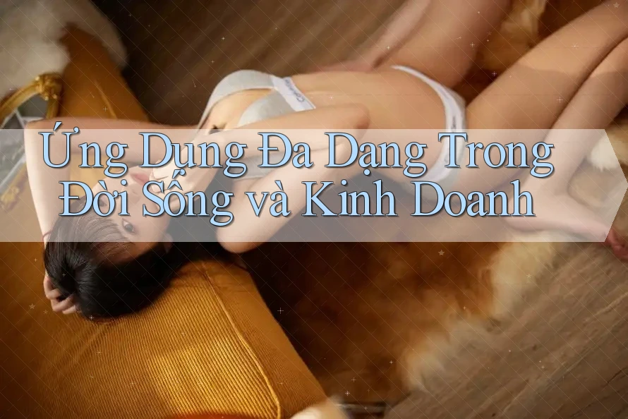 Ứng Dụng Đa Dạng Trong Đời Sống và Kinh Doanh Ứng Dụng Đa Dạng Trong Đời Sống và Kinh Doanh