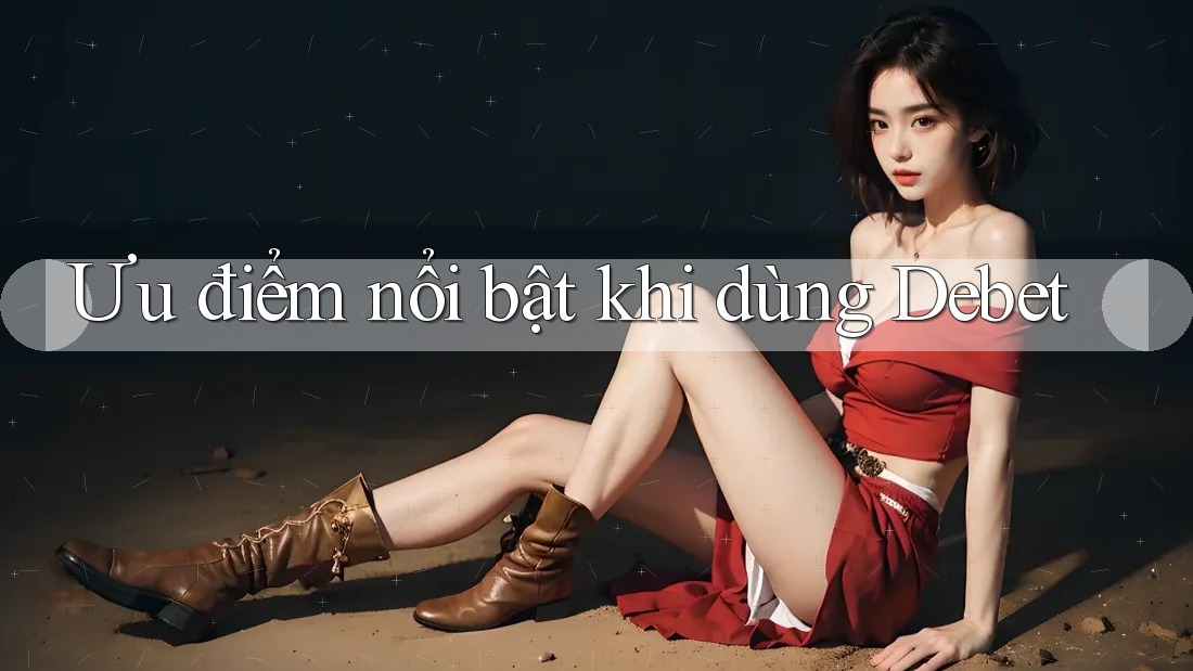 Ưu điểm nổi bật khi dùng Debet Ưu điểm nổi bật khi dùng Debet