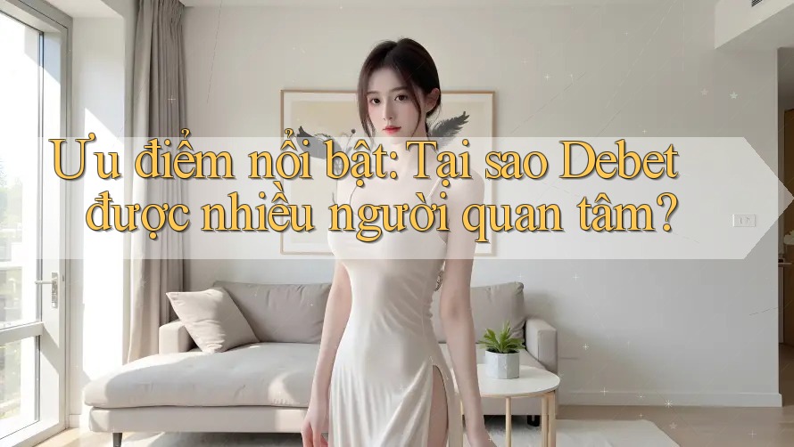 Ưu điểm nổi bật: Tại sao Debet được nhiều người quan tâm? Ưu điểm nổi bật: Tại sao Debet được nhiều người quan tâm?