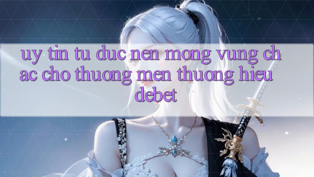 Uy Tín Từ Đức: Nền Móng Vững Chắc Cho Thương mến thương Hiệu Debet Uy Tín Từ Đức: Nền Móng Vững Chắc Cho Thương mến thương Hiệu Debet