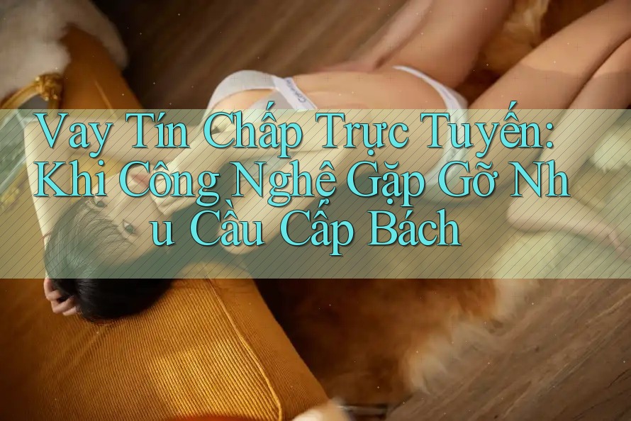Vay Tín Chấp Trực Tuyến: Khi Công Nghệ Gặp Gỡ Nhu Cầu Cấp Bách
