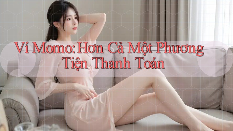 Ví Momo: Hơn Cả Một Phương Tiện Thanh Toán Ví Momo: Hơn Cả Một Phương Tiện Thanh Toán