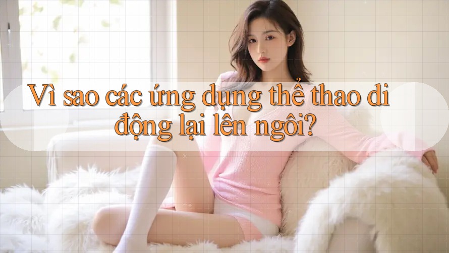 Vì sao các ứng dụng thể thao di động lại lên ngôi? Vì sao các ứng dụng thể thao di động lại lên ngôi?