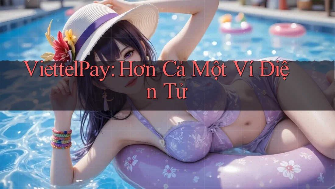 ViettelPay: Hơn Cả Một Ví Điện Tử