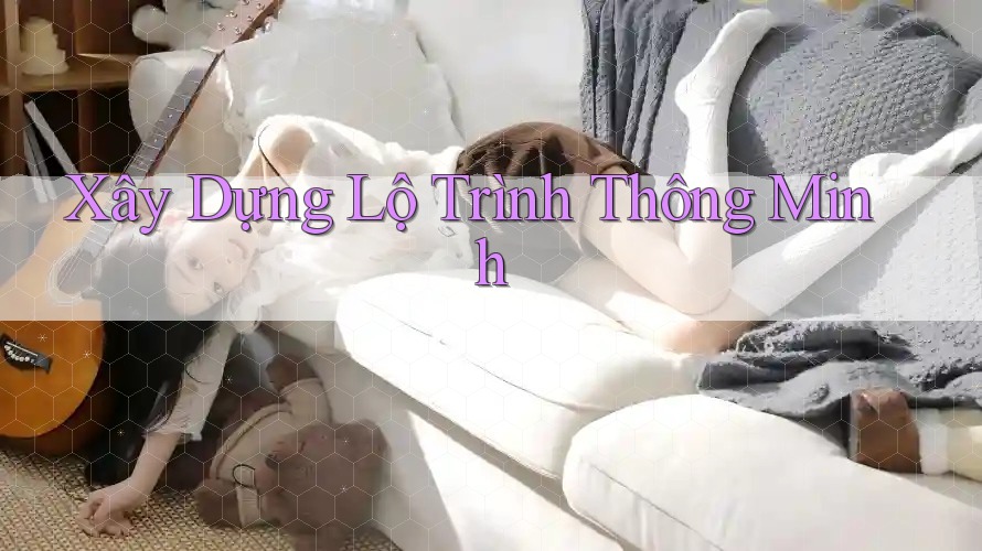 Xây Dựng Lộ Trình Thông Minh