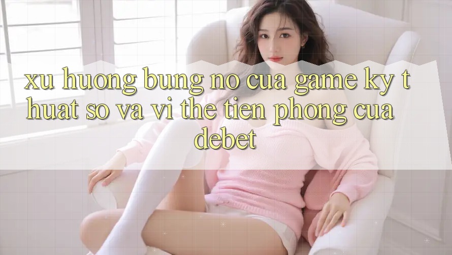 Xu Hướng Bùng Nổ Của Game Kỹ Thuật Số Và Vị Thế Tiên Phong Của Debet Xu Hướng Bùng Nổ Của Game Kỹ Thuật Số Và Vị Thế Tiên Phong Của Debet