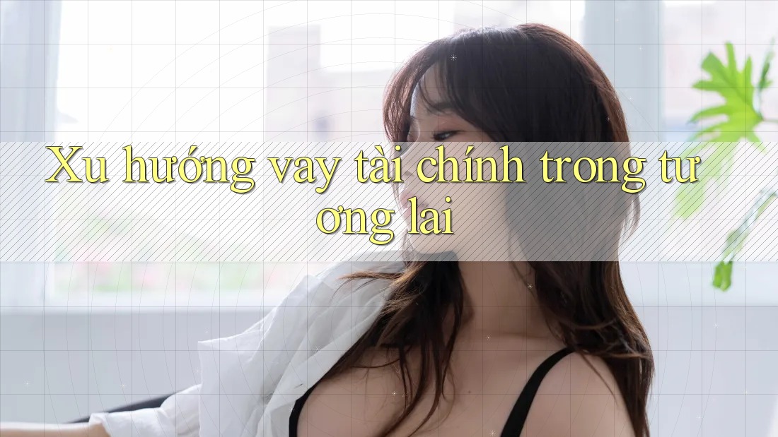 Xu hướng vay tài chính trong tương lai
